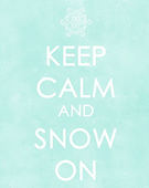keep calm and snow on